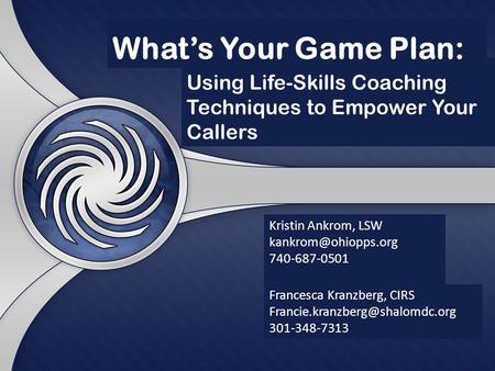 Whats Your Game Plan: Francesca Kranzberg, CIRS 301-348-7313 Kristin Ankrom, LSW 740-687-0501.