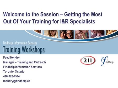 Welcome to the Session – Getting the Most Out Of Your Training for I&R Specialists Faed Hendry Manager – Training and Outreach Findhelp Information Services.