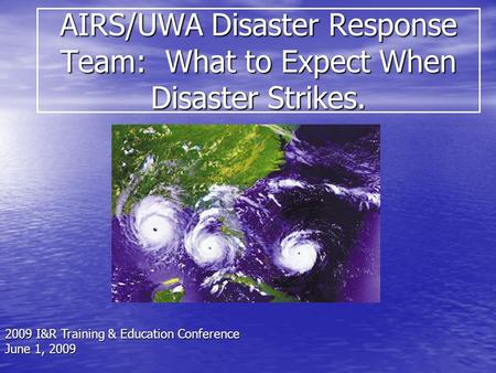 AIRS/UWA Disaster Response Team: What to Expect When Disaster Strikes. 2009 I&R Training & Education Conference June 1, 2009.