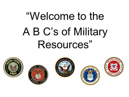 Welcome to the A B Cs of Military Resources. Why am I here? Partnering with our civilian counterparts I believe the need to have community agencies informed.