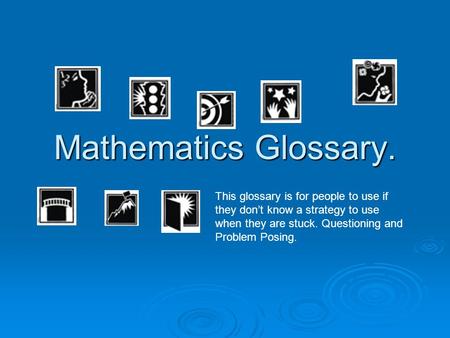 Mathematics Glossary. This glossary is for people to use if they dont know a strategy to use when they are stuck. Questioning and Problem Posing.