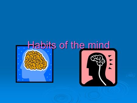 Habits of the mind.