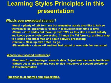 Learning Styles Principles in this presentation What is your perceptual strength? Aural – plenty of talk form me but remember aurals also like to talk.
