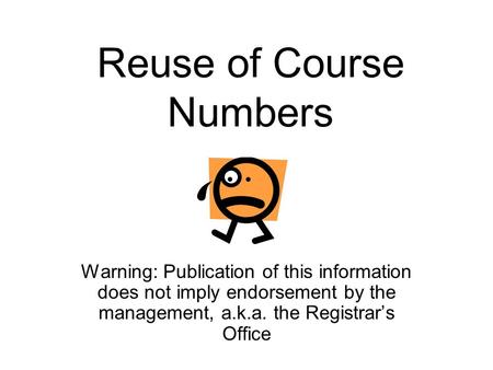 Reuse of Course Numbers Warning: Publication of this information does not imply endorsement by the management, a.k.a. the Registrars Office.