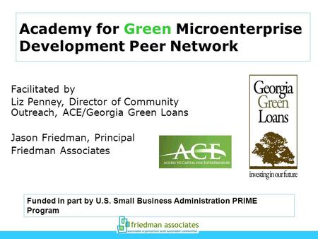 Academy for Green Microenterprise Development Peer Network Facilitated by Liz Penney, Director of Community Outreach, ACE/Georgia Green Loans Jason Friedman,