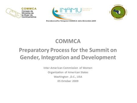 COMMCA Preparatory Process for the Summit on Gender, Integration and Development Inter-American Commission of Women Organization of American States Washington,D.C.,