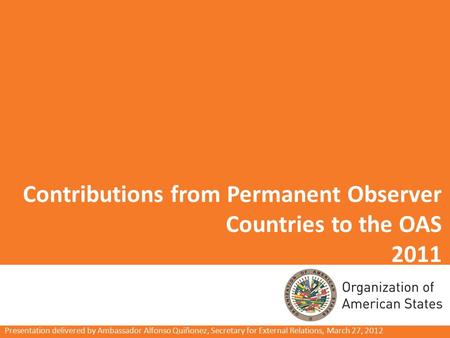 Contributions from Permanent Observer Countries to the OAS 2011 Presentation delivered by Ambassador Alfonso Quiñonez, Secretary for External Relations,