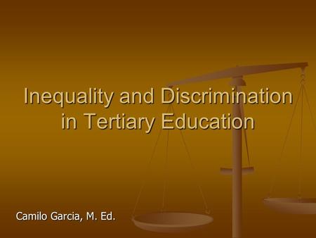 Inequality and Discrimination in Tertiary Education Camilo Garcia, M. Ed.