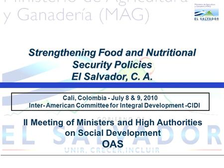 Cali, Colombia - July 8 & 9, 2010 Inter- American Committee for Integral Development -CIDI Strengthening Food and Nutritional Security Policies El Salvador,