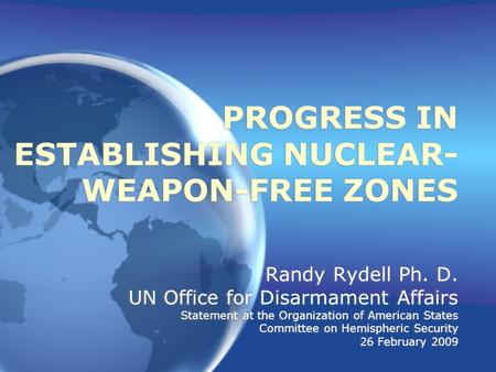 PROGRESS IN ESTABLISHING NUCLEAR- WEAPON-FREE ZONES Randy Rydell Ph. D. UN Office for Disarmament Affairs Statement at the Organization of American States.