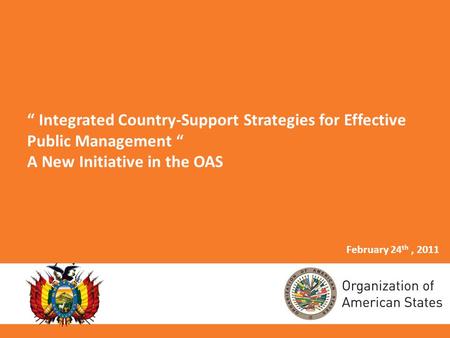 Integrated Country-Support Strategies for Effective Public Management A New Initiative in the OAS February 24 th, 2011.