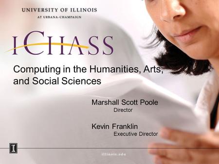 Computing in the Humanities, Arts, and Social Sciences Marshall Scott Poole Director Kevin Franklin Executive Director.