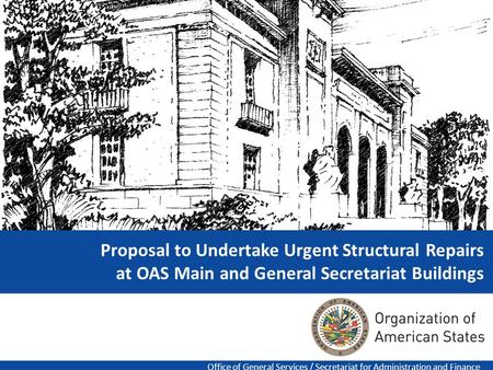 1 Proposal to Undertake Urgent Structural Repairs at OAS Main and General Secretariat Buildings Office of General Services / Secretariat for Administration.