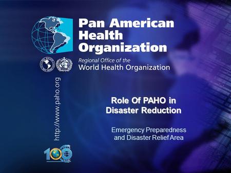 Pan American Health Organization.... Role Of PAHO in Disaster Reduction Emergency Preparedness and Disaster Relief Area.