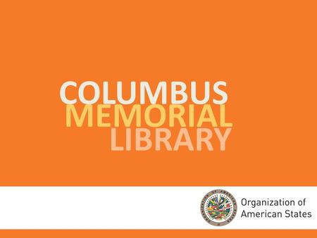 COLUMBUS MEMORIAL LIBRARY. HISTORYPRESENTFUTURE April 18, 1890 – The delegates to the First International Conference of the American States debated what.