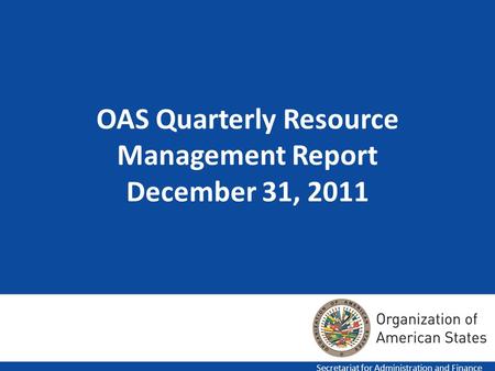 OAS Quarterly Resource Management Report December 31, 2011 Secretariat for Administration and Finance.