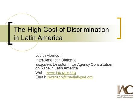 The High Cost of Discrimination in Latin America Judith Morrison Inter-American Dialogue Executive Director, Inter-Agency Consultation on Race in Latin.