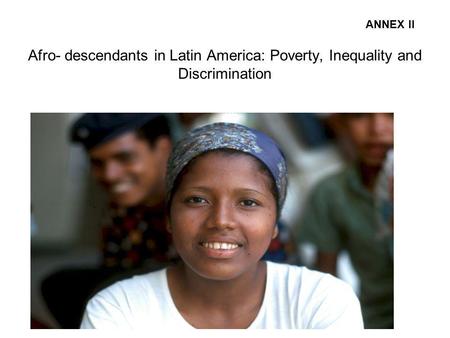Afro- descendants in Latin America: Poverty, Inequality and Discrimination ANNEX II.