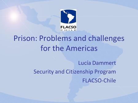 Prison: Problems and challenges for the Americas Lucía Dammert Security and Citizenship Program FLACSO-Chile.