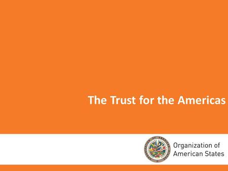 1 The Trust for the Americas. 2 THE TRUST FOR THE AMERICAS Nonprofit 501(c) (3) organization established in 1997. Affiliated with the OAS by virtue of.