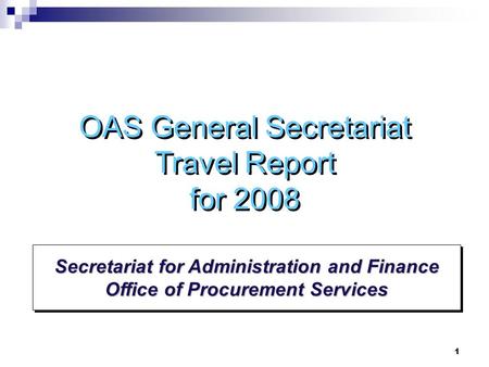 1 Secretariat for Administration and Finance Office of Procurement Services OAS General Secretariat Travel Report for 2008.