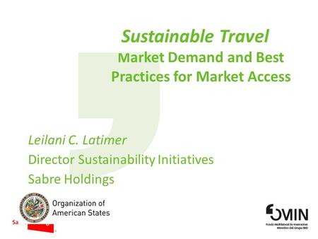 Sustainable Travel M arket Demand and Best Practices for Market Access Leilani C. Latimer Director Sustainability Initiatives Sabre Holdings.
