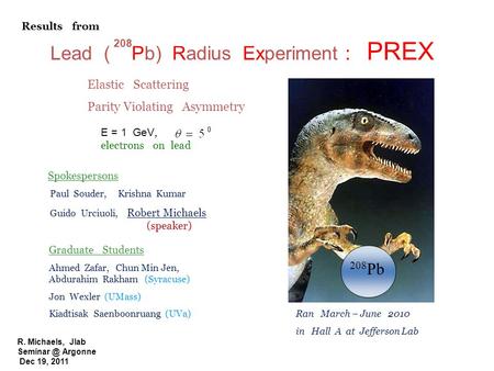 R. Michaels, Jlab Argonne Dec 19, 2011 Lead ( Pb) Radius Experiment : PREX 208 208 Pb E = 1 GeV, electrons on lead Elastic Scattering Parity.