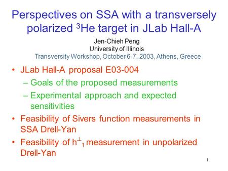 1 Perspectives on SSA with a transversely polarized 3 He target in JLab Hall-A JLab Hall-A proposal E03-004 –Goals of the proposed measurements –Experimental.