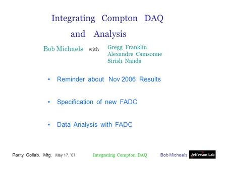Bob MichaelsParity Collab. Mtg. May 17, `07 Integrating Compton DAQ and Analysis Bob Michaels with Reminder about Nov 2006 Results Specification of new.