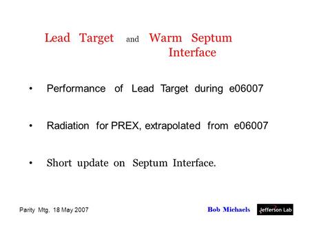 Parity Mtg, 18 May 2007 Bob Michaels Lead Target and Warm Septum Interface Performance of Lead Target during e06007 Radiation for PREX, extrapolated from.