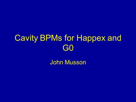 Cavity BPMs for Happex and G0 John Musson. Triplet Configuration…X, Y, and I TM 010 Mode for I TM 110 Mode for X & Y –Slugs provide proper excitation,