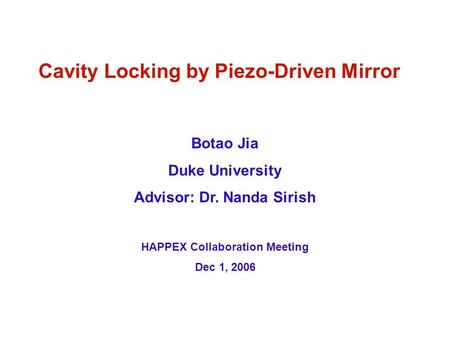 Cavity Locking by Piezo-Driven Mirror Botao Jia Duke University Advisor: Dr. Nanda Sirish HAPPEX Collaboration Meeting Dec 1, 2006.