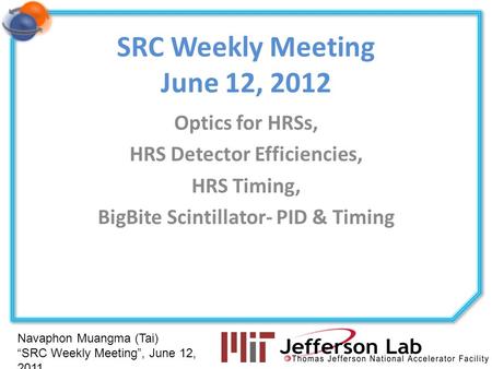 Navaphon Muangma (Tai) SRC Weekly Meeting, June 12, 2011 SRC Weekly Meeting June 12, 2012 Optics for HRSs, HRS Detector Efficiencies, HRS Timing, BigBite.
