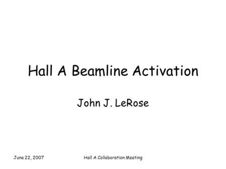June 22, 2007Hall A Collaboration Meeting Hall A Beamline Activation John J. LeRose.