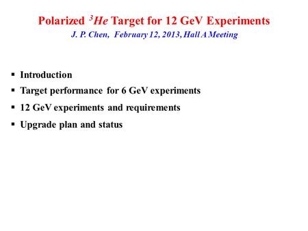 Polarized 3 He Target for 12 GeV Experiments J. P. Chen, February 12, 2013, Hall A Meeting Introduction Target performance for 6 GeV experiments 12 GeV.