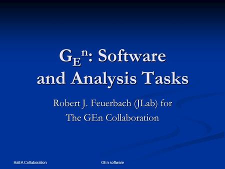 Hall A Collaboration GEn software G E n : Software and Analysis Tasks Robert J. Feuerbach (JLab) for The GEn Collaboration.