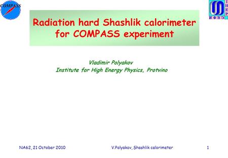NA62, 21 October 2010V.Polyakov, Shashlik calorimeter1 Radiation hard Shashlik calorimeter for COMPASS experiment Vladimir Polyakov Institute for High.