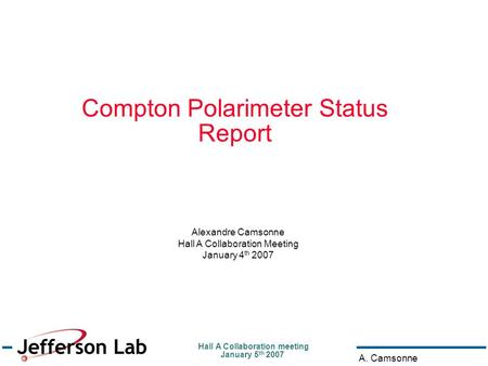 Hall A Collaboration meeting January 5 th 2007 A. Camsonne Compton Polarimeter Status Report Alexandre Camsonne Hall A Collaboration Meeting January 4.
