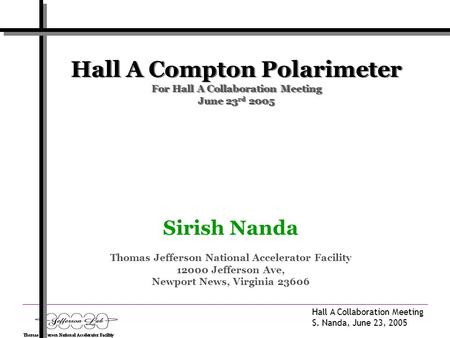 Hall A Collaboration Meeting S. Nanda, June 23, 2005 Hall A Compton Polarimeter For Hall A Collaboration Meeting June 23 rd 2005 Sirish Nanda Thomas Jefferson.