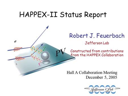 Robert J. Feuerbach Jefferson Lab Constructed from contributions from the HAPPEX Collaboration Hall A Collaboration Meeting December 5, 2005 HAPPEX-II.