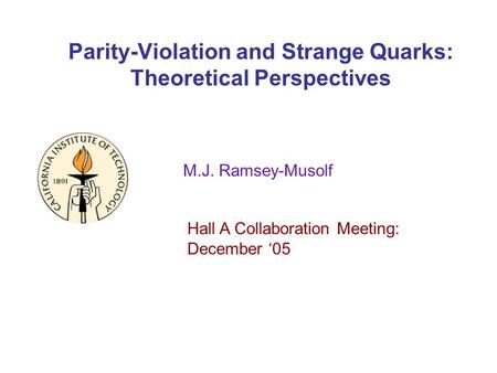 Parity-Violation and Strange Quarks: Theoretical Perspectives M.J. Ramsey-Musolf Hall A Collaboration Meeting: December 05.