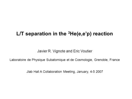 L/T separation in the 3 He(e,ep) reaction Javier R. Vignote and Eric Voutier Laboratoire de Physique Subatomique et de Cosmologie, Grenoble, France Jlab.