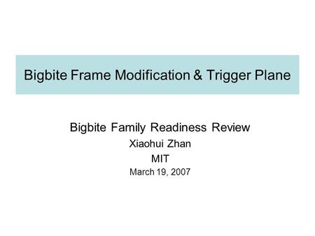 Bigbite Frame Modification & Trigger Plane Bigbite Family Readiness Review Xiaohui Zhan MIT March 19, 2007.