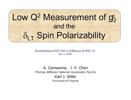 Low Q 2 Measurement of g 2 and the LT Spin Polarizability A. Camsonne, J. P. Chen Thomas Jefferson National Accelerator Facility Karl J. Slifer University.