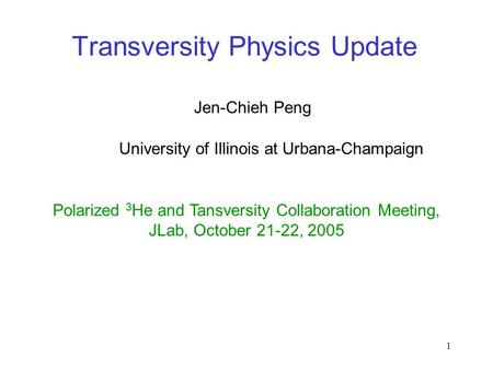 1 Transversity Physics Update Jen-Chieh Peng Polarized 3 He and Tansversity Collaboration Meeting, JLab, October 21-22, 2005 University of Illinois at.