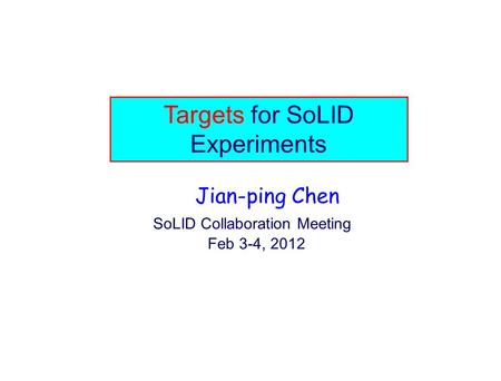 Targets for SoLID Experiments Jian-ping Chen SoLID Collaboration Meeting Feb 3-4, 2012.