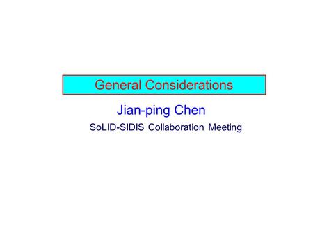 General Considerations Jian-ping Chen SoLID-SIDIS Collaboration Meeting.