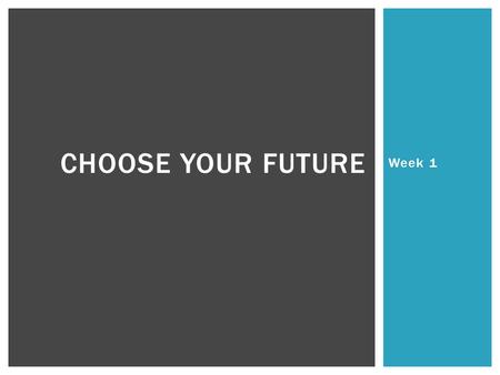 Week 1 CHOOSE YOUR FUTURE. Students will understand the purpose of Choose your Future. Students will understand the cost of living. Students will be able.