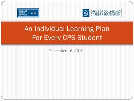 December 16, 2010 An Individual Learning Plan For Every CPS Student.