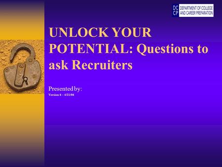 UNLOCK YOUR POTENTIAL: Questions to ask Recruiters Presented by: Version 6 – 4/21/06.